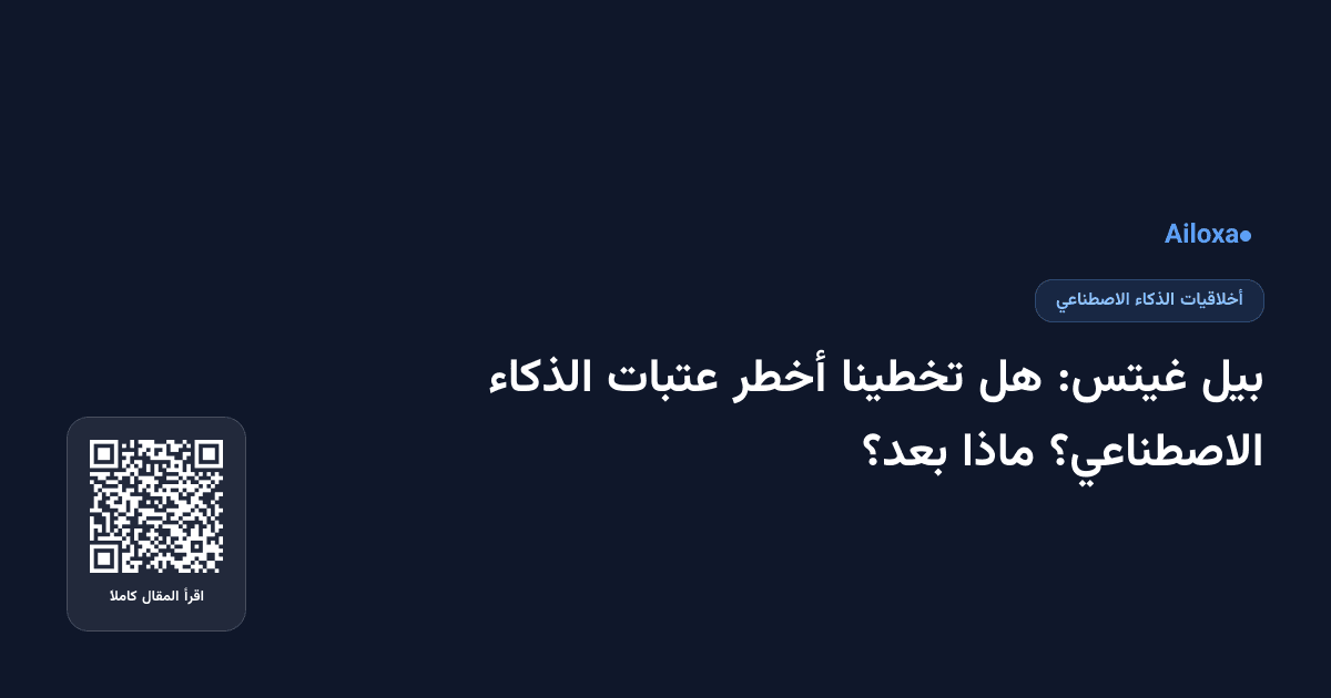 بيل غيتس: هل تخطينا أخطر عتبات الذكاء الاصطناعي؟ ماذا بعد؟