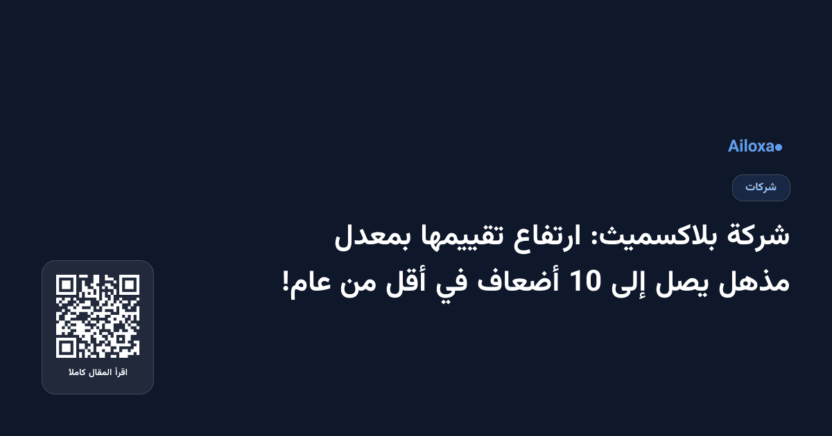 شركة بلاكسميث: ارتفاع تقييمها بمعدل مذهل يصل إلى 10 أضعاف في أقل من عام!