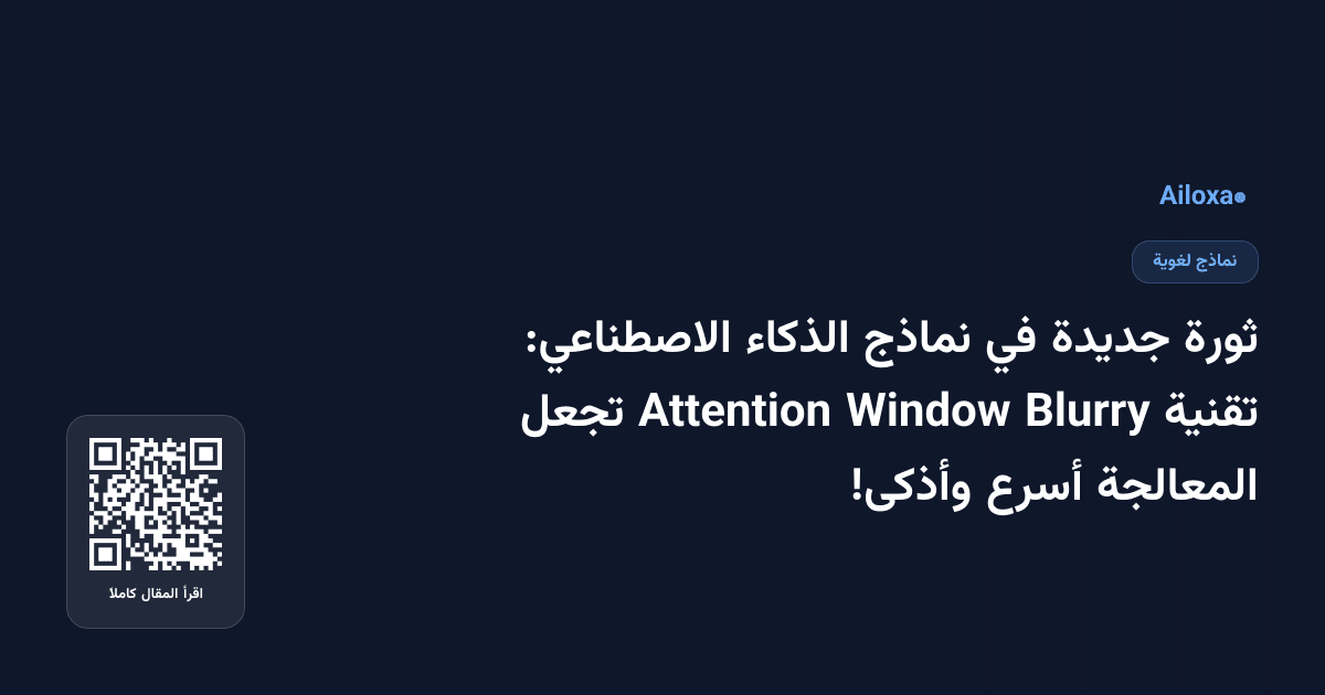 ثورة جديدة في نماذج الذكاء الاصطناعي: تقنية Blurry Window Attention تجعل المعالجة أسرع وأذكى!