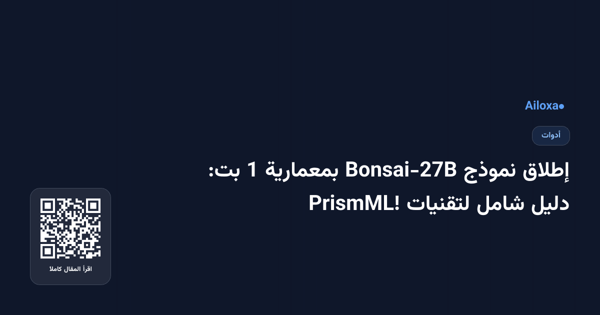إطلاق نموذج Bonsai-27B بمعمارية 1 بت: دليل شامل لتقنيات PrismML!