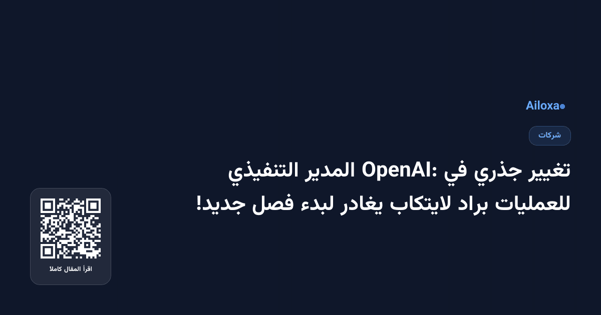 تغيير جذري في OpenAI: المدير التنفيذي للعمليات براد لايتكاب يغادر لبدء فصل جديد!