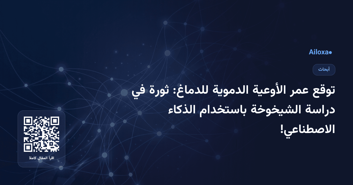 توقع عمر الأوعية الدموية للدماغ: ثورة في دراسة الشيخوخة باستخدام الذكاء الاصطناعي!