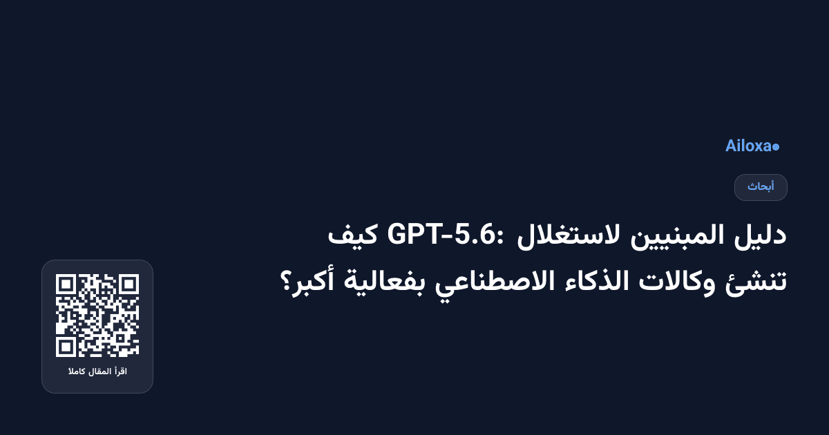 دليل المبنيين لاستغلال GPT-5.6: كيف تنشئ وكالات الذكاء الاصطناعي بفعالية أكبر؟