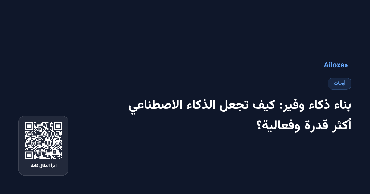 بناء ذكاء وفير: كيف تجعل الذكاء الاصطناعي أكثر قدرة وفعالية؟