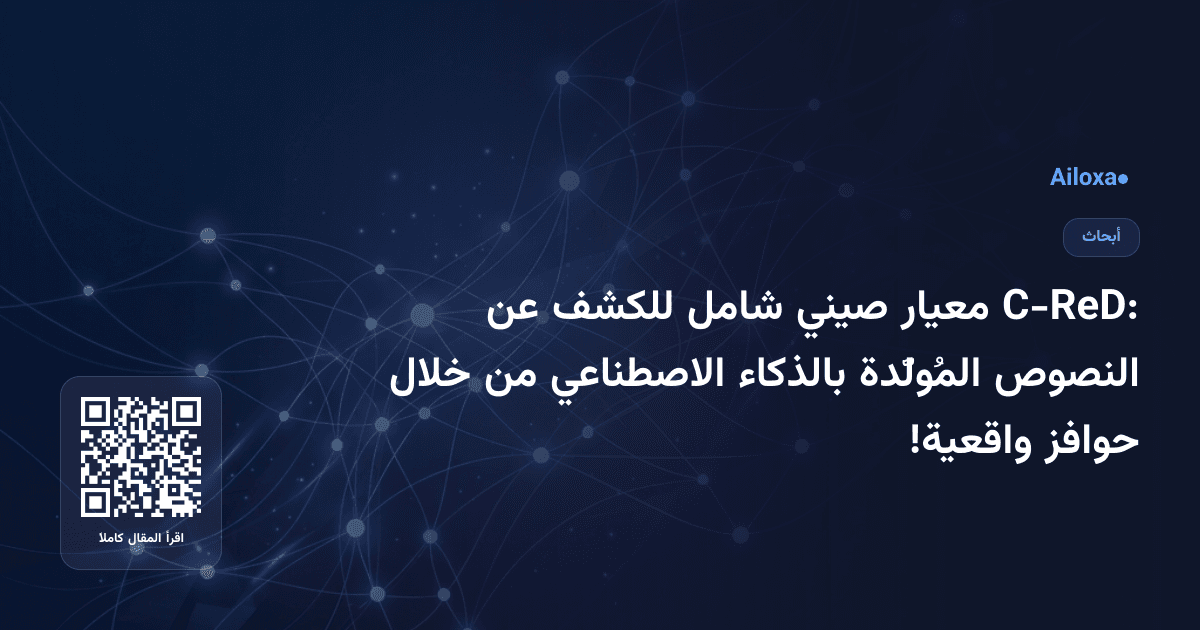 C-ReD: معيار صيني شامل للكشف عن النصوص المُولَّدة بالذكاء الاصطناعي من خلال حوافز واقعية!