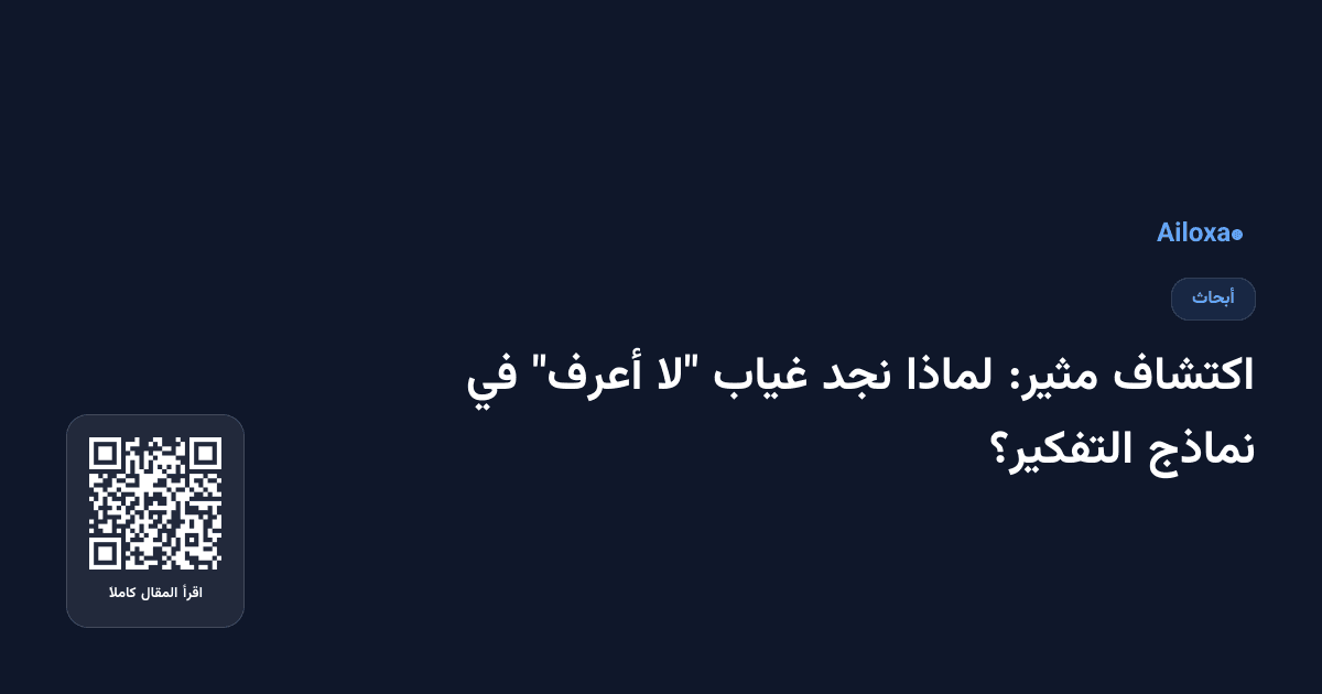 اكتشاف مثير: لماذا نجد غياب "لا أعرف" في نماذج التفكير؟