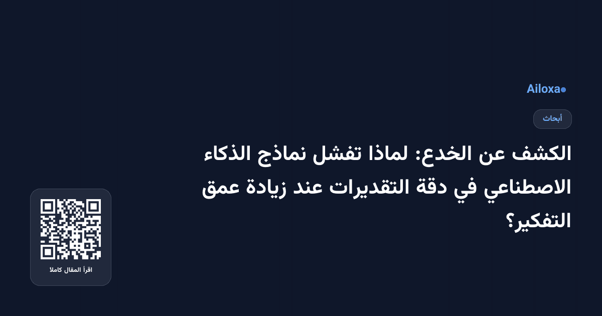 الكشف عن الخدع: لماذا تفشل نماذج الذكاء الاصطناعي في دقة التقديرات عند زيادة عمق التفكير؟