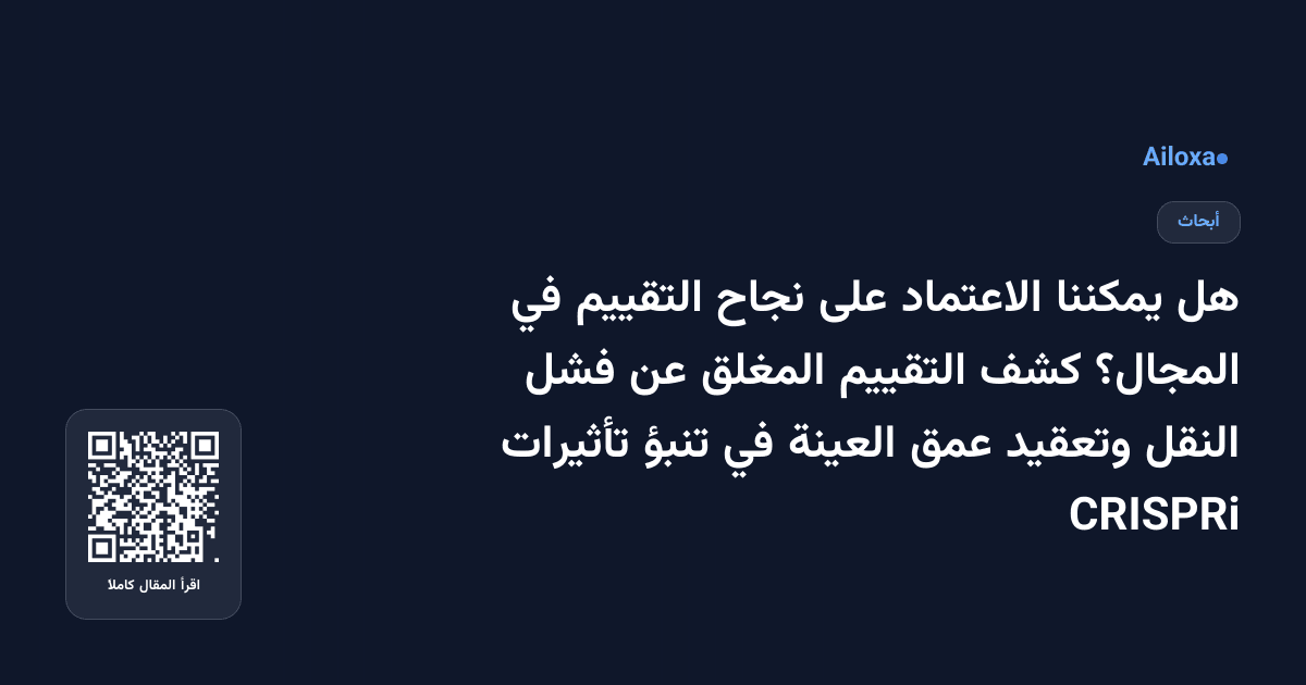 هل يمكننا الاعتماد على نجاح التقييم في المجال؟ كشف التقييم المغلق عن فشل النقل وتعقيد عمق العينة في تنبؤ تأثيرات CRISPRi