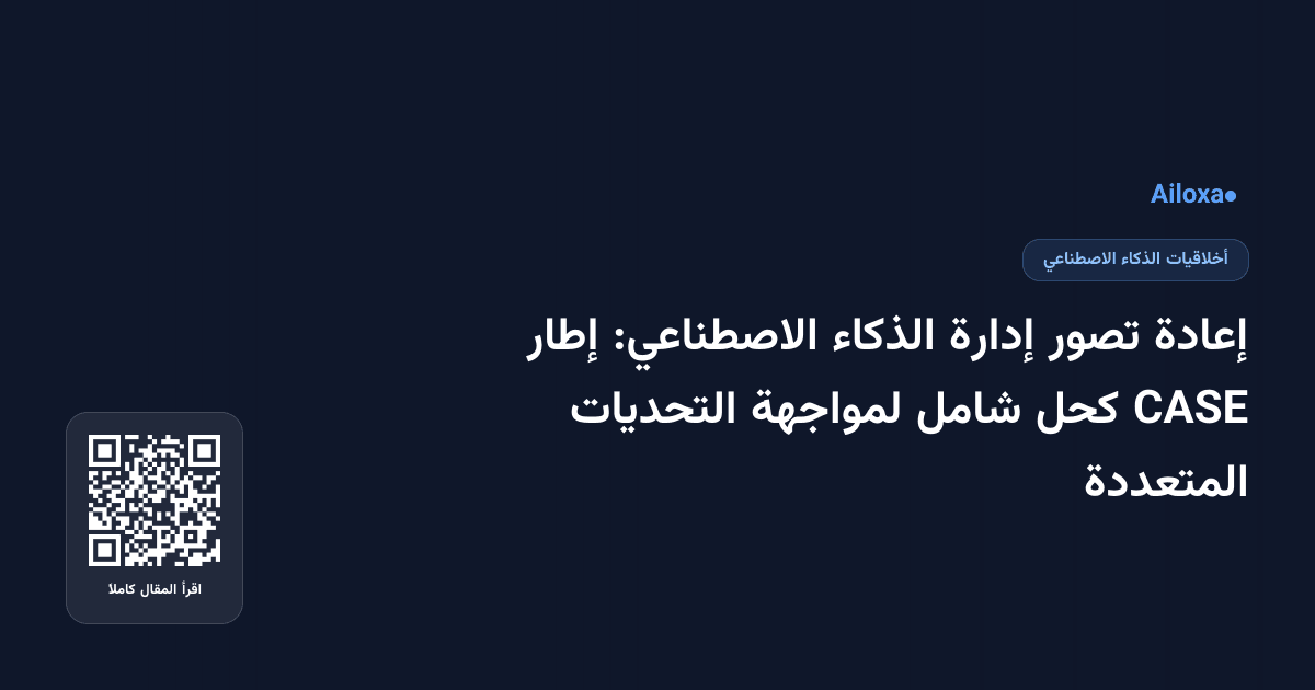 إعادة تصور إدارة الذكاء الاصطناعي: إطار CASE كحل شامل لمواجهة التحديات المتعددة