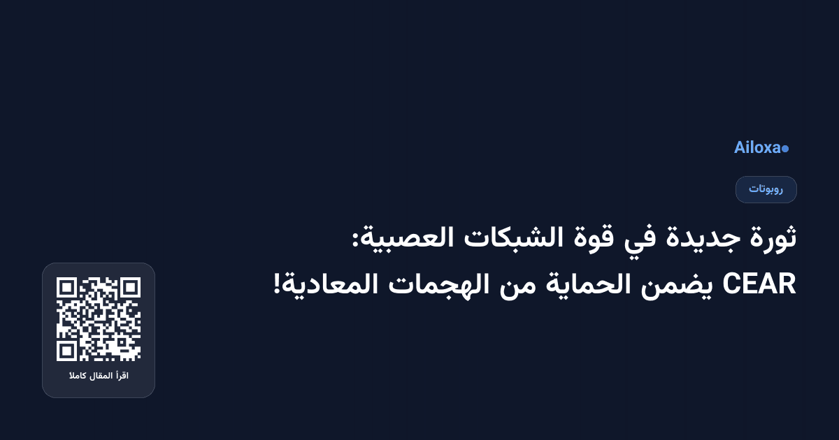 ثورة جديدة في قوة الشبكات العصبية: CEAR يضمن الحماية من الهجمات المعادية!