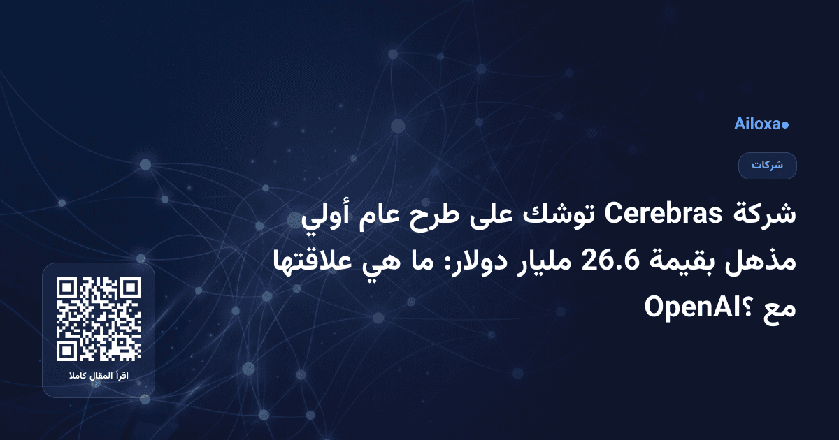 شركة Cerebras توشك على طرح عام أولي مذهل بقيمة 26.6 مليار دولار: ما هي علاقتها مع OpenAI؟