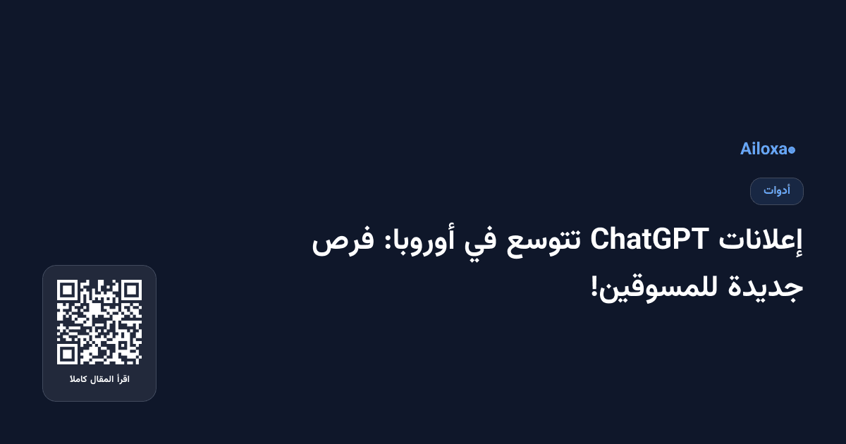 إعلانات ChatGPT تتوسع في أوروبا: فرص جديدة للمسوقين!