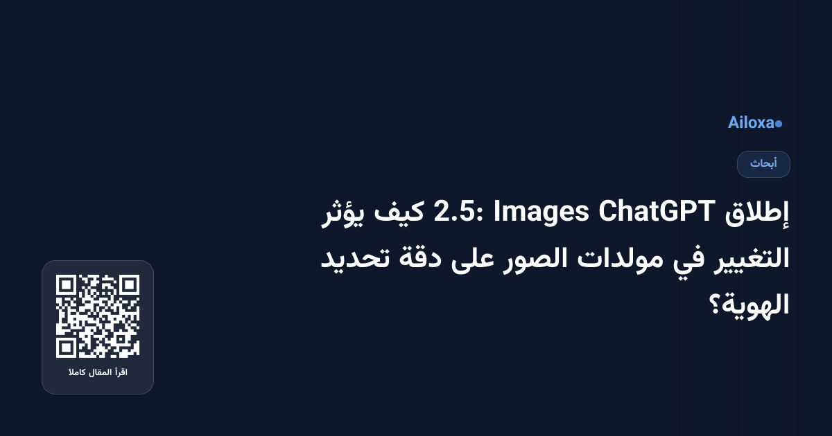 إطلاق ChatGPT Images 2.5: كيف يؤثر التغيير في مولدات الصور على دقة تحديد الهوية؟