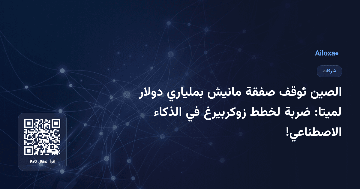 الصين تُوقف صفقة مانيش بملياري دولار لميتا: ضربة لخطط زوكربيرغ في الذكاء الاصطناعي!