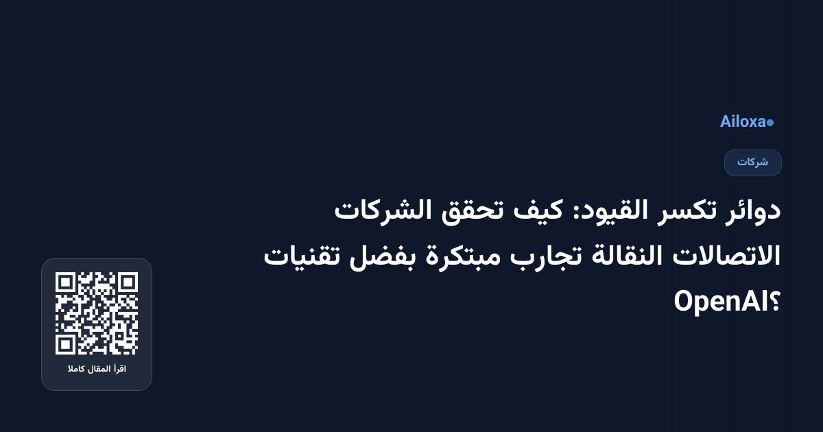 دوائر تكسر القيود: كيف تحقق الشركات الاتصالات النقالة تجارب مبتكرة بفضل تقنيات OpenAI؟