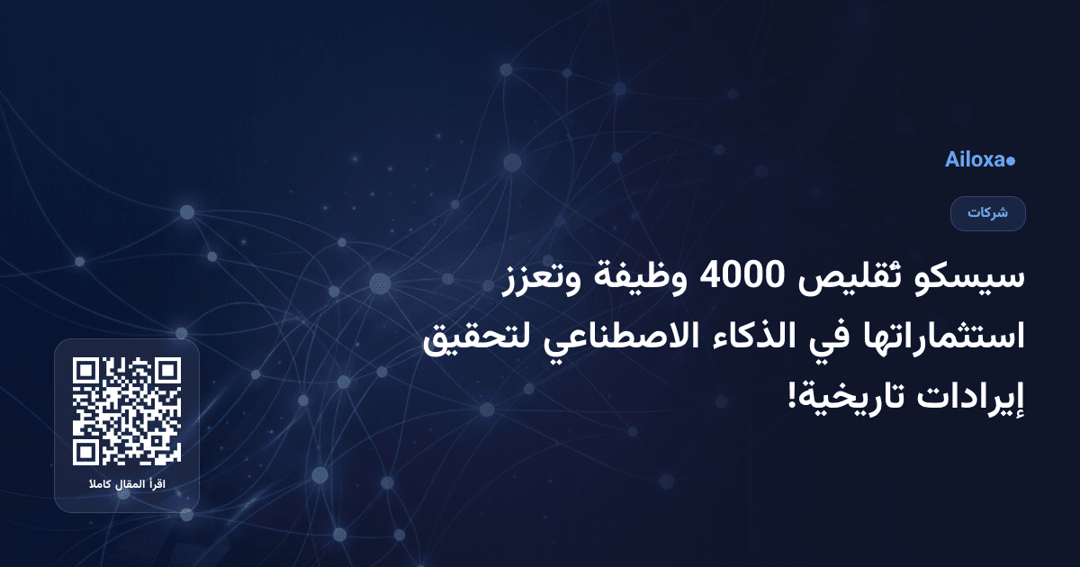 سيسكو تُقليص 4000 وظيفة وتعزز استثماراتها في الذكاء الاصطناعي لتحقيق إيرادات تاريخية!