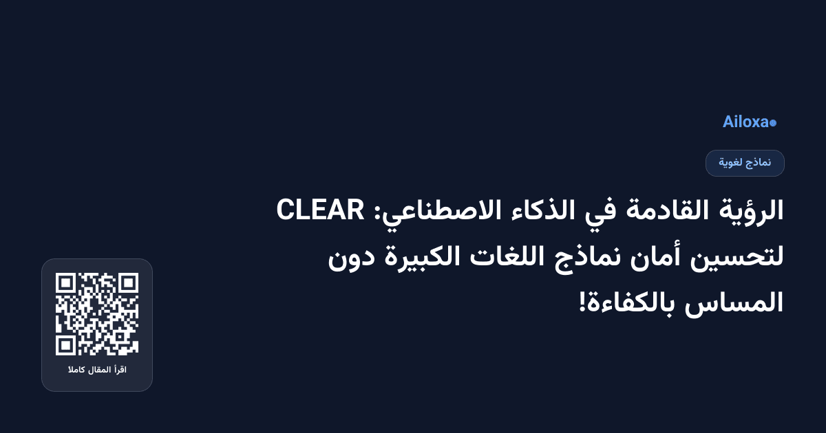 الرؤية القادمة في الذكاء الاصطناعي: CLEAR لتحسين أمان نماذج اللغات الكبيرة دون المساس بالكفاءة!