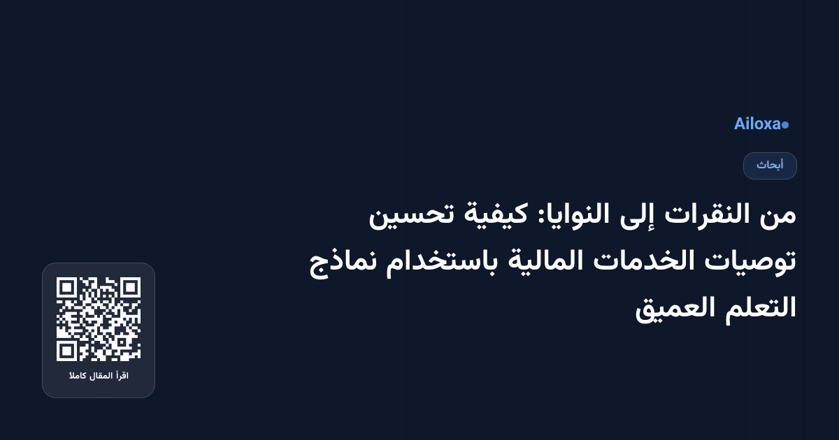من النقرات إلى النوايا: كيفية تحسين توصيات الخدمات المالية باستخدام نماذج التعلم العميق