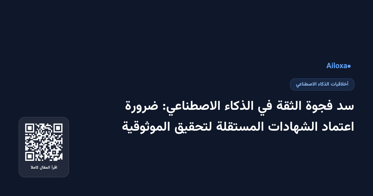 سد فجوة الثقة في الذكاء الاصطناعي: ضرورة اعتماد الشهادات المستقلة لتحقيق الموثوقية