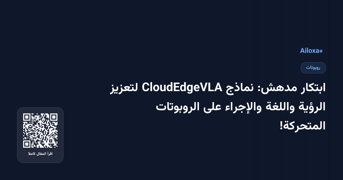 ابتكار مدهش: نماذج CloudEdgeVLA لتعزيز الرؤية واللغة والإجراء على الروبوتات المتحركة!