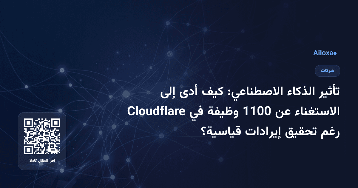 تأثير الذكاء الاصطناعي: كيف أدى إلى الاستغناء عن 1100 وظيفة في Cloudflare رغم تحقيق إيرادات قياسية؟