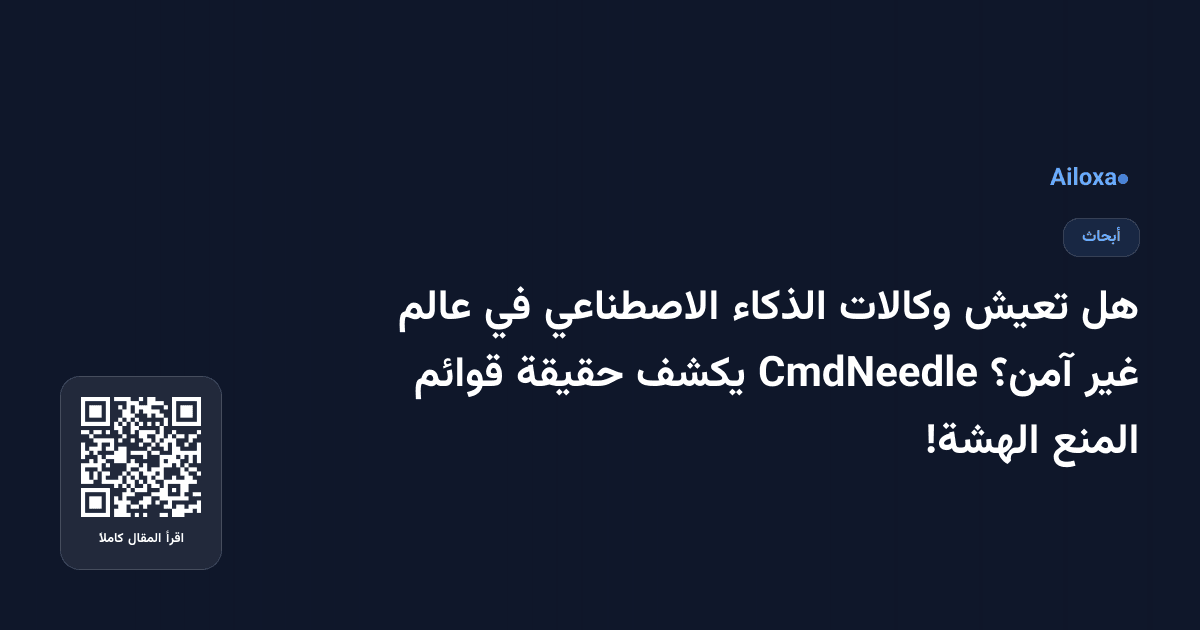 هل تعيش وكالات الذكاء الاصطناعي في عالم غير آمن؟ CmdNeedle يكشف حقيقة قوائم المنع الهشة!