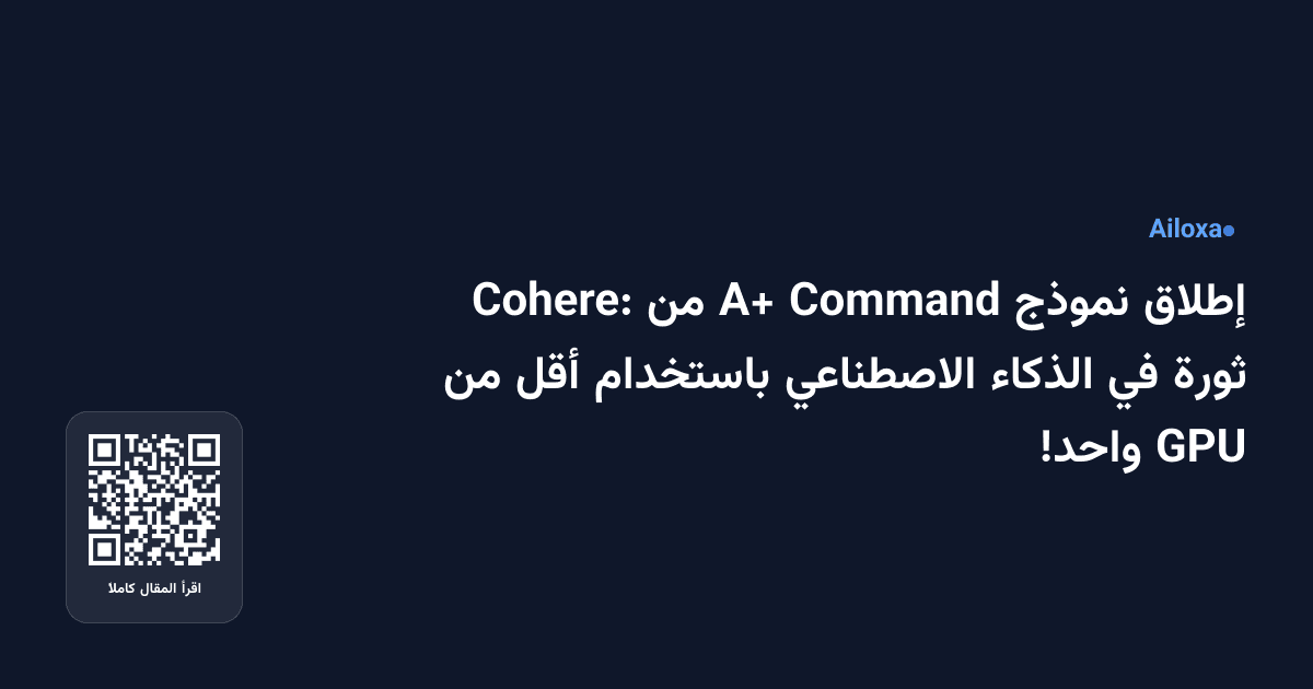 إطلاق نموذج Command A+ من Cohere: ثورة في الذكاء الاصطناعي باستخدام أقل من GPU واحد!
