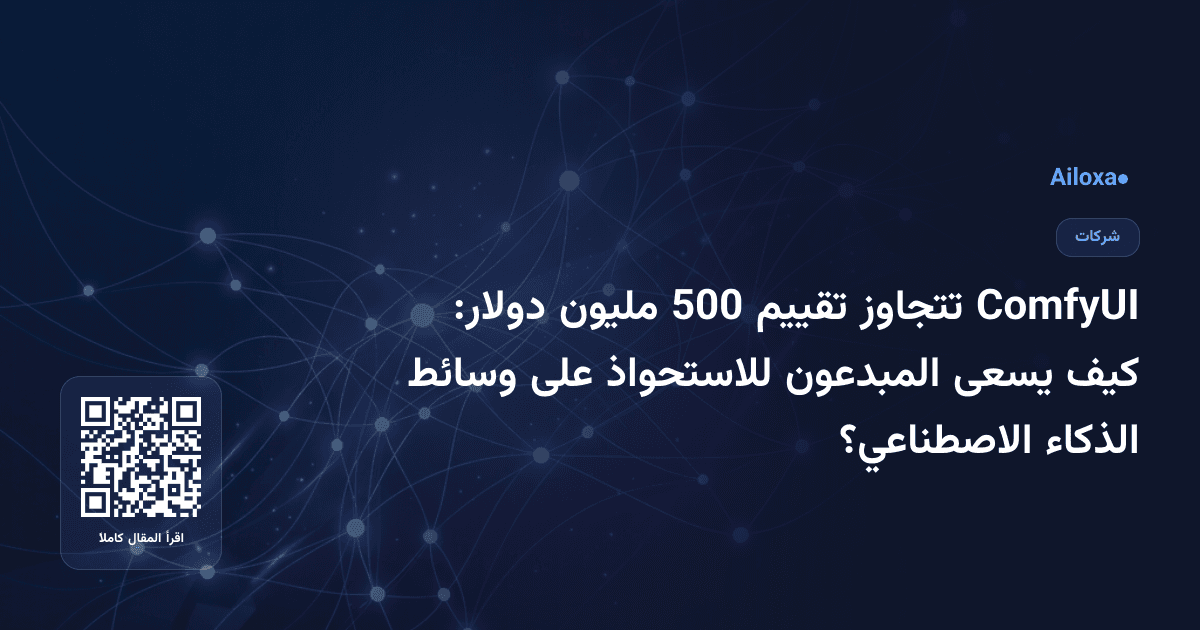 ComfyUI تتجاوز تقييم 500 مليون دولار: كيف يسعى المبدعون للاستحواذ على وسائط الذكاء الاصطناعي؟