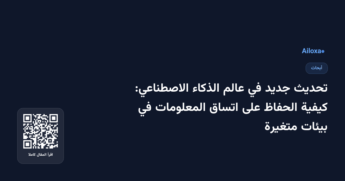 تحديث جديد في عالم الذكاء الاصطناعي: كيفية الحفاظ على اتساق المعلومات في بيئات متغيرة