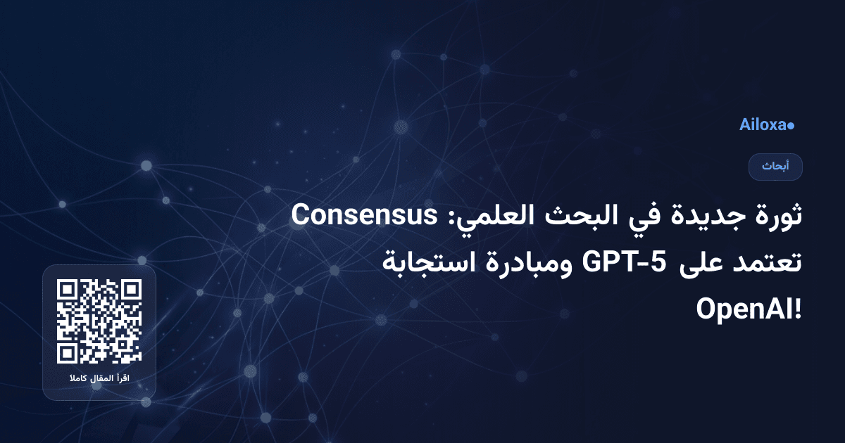 ثورة جديدة في البحث العلمي: Consensus تعتمد على GPT-5 ومبادرة استجابة OpenAI!
