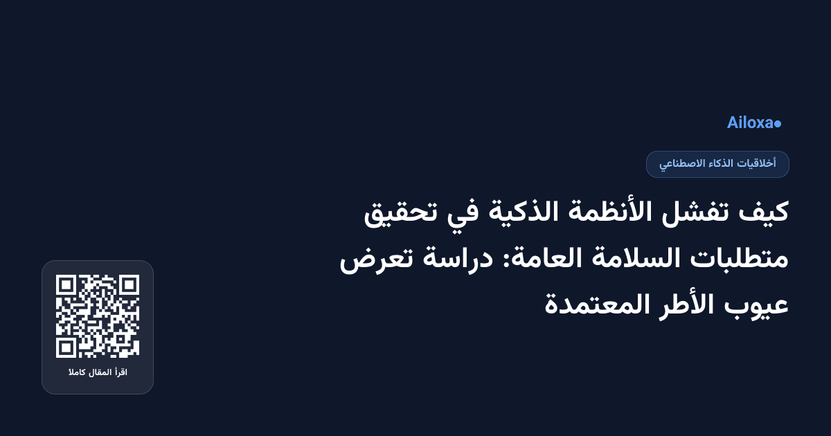 كيف تفشل الأنظمة الذكية في تحقيق متطلبات السلامة العامة: دراسة تعرض عيوب الأطر المعتمدة