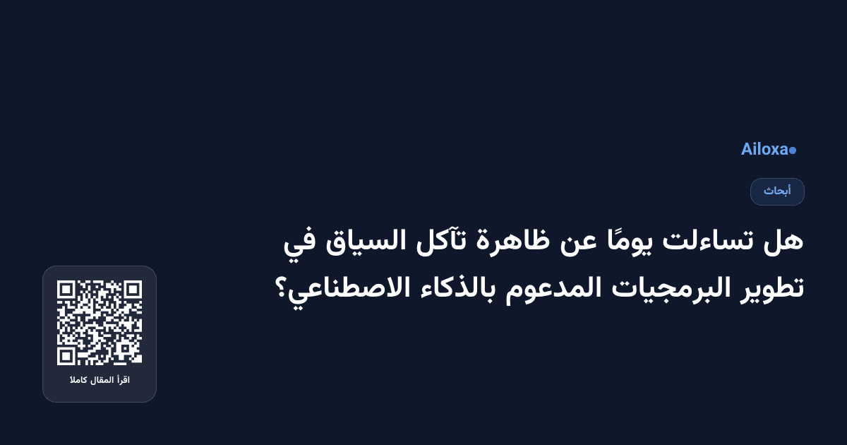 هل تساءلت يومًا عن ظاهرة تآكل السياق في تطوير البرمجيات المدعوم بالذكاء الاصطناعي؟