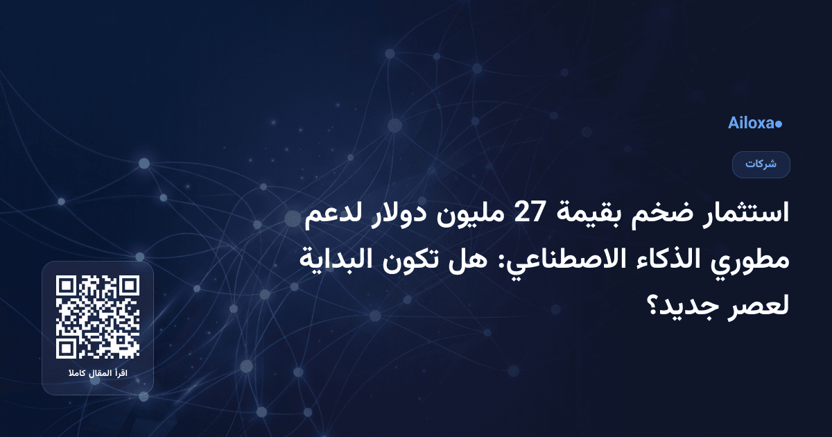 استثمار ضخم بقيمة 27 مليون دولار لدعم مطوري الذكاء الاصطناعي: هل تكون البداية لعصر جديد؟