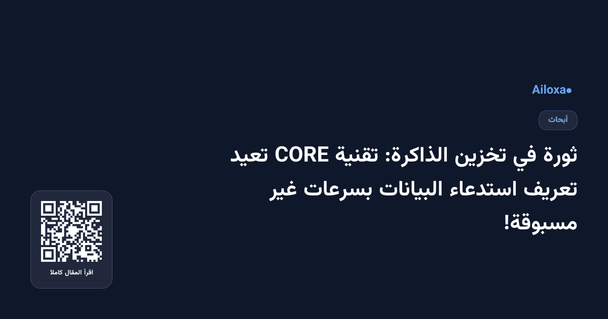 ثورة في تخزين الذاكرة: تقنية CORE تعيد تعريف استدعاء البيانات بسرعات غير مسبوقة!