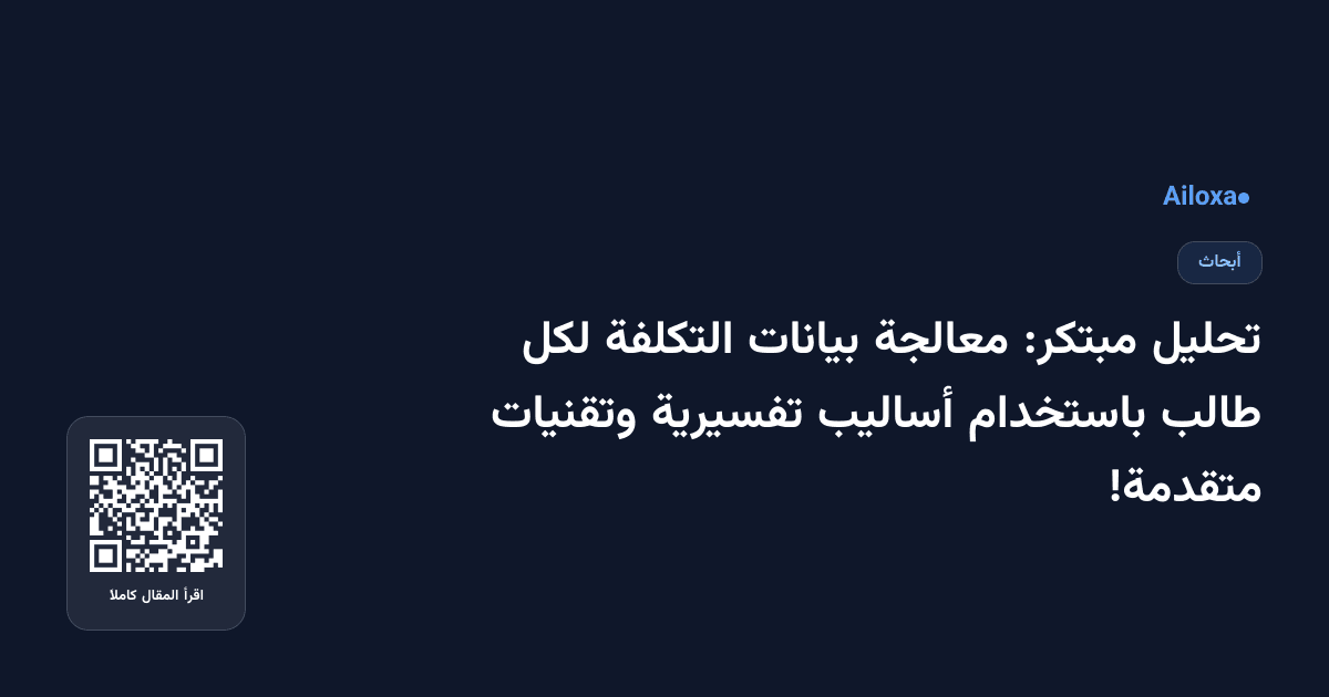 تحليل مبتكر: معالجة بيانات التكلفة لكل طالب باستخدام أساليب تفسيرية وتقنيات متقدمة!
