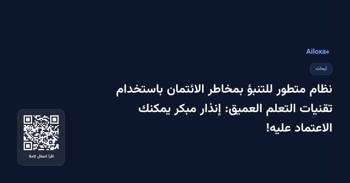 نظام متطور للتنبؤ بمخاطر الائتمان باستخدام تقنيات التعلم العميق: إنذار مبكر يمكنك الاعتماد عليه!