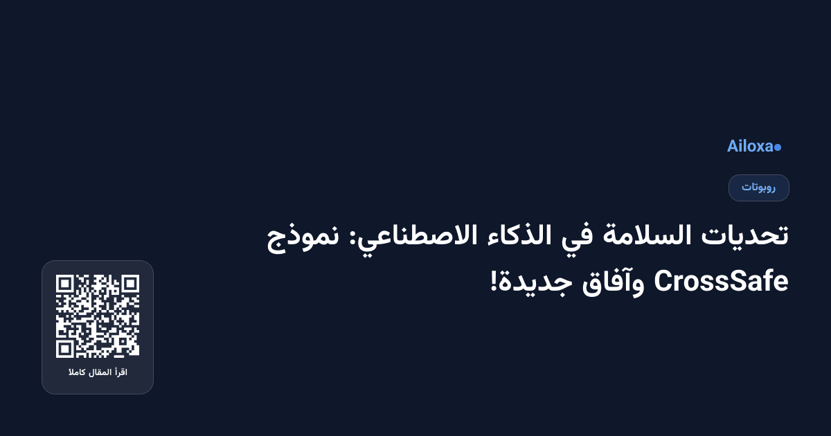 تحديات السلامة في الذكاء الاصطناعي: نموذج CrossSafe وآفاق جديدة!