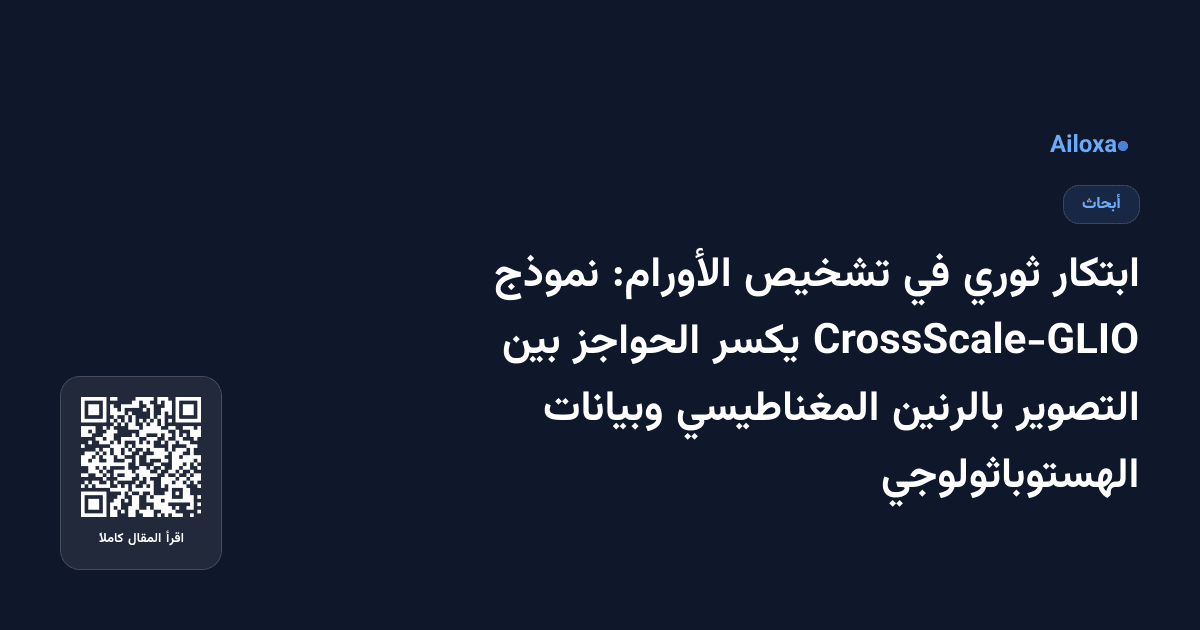 ابتكار ثوري في تشخيص الأورام: نموذج CrossScale-GLIO يكسر الحواجز بين التصوير بالرنين المغناطيسي وبيانات الهستوباثولوجي