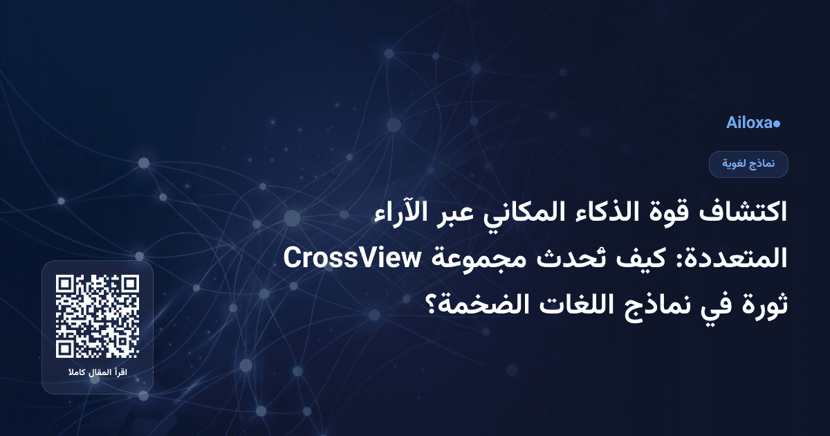اكتشاف قوة الذكاء المكاني عبر الآراء المتعددة: كيف تُحدث مجموعة CrossView ثورة في نماذج اللغات الضخمة؟