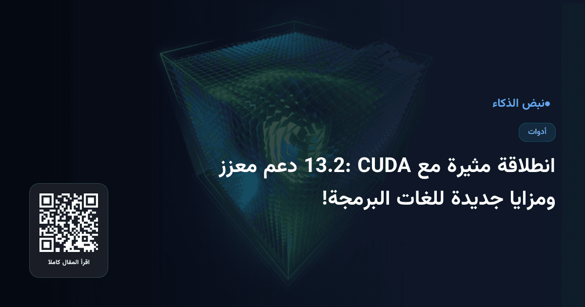 انطلاقة مثيرة مع CUDA 13.2: دعم معزز ومزايا جديدة للغات البرمجة!