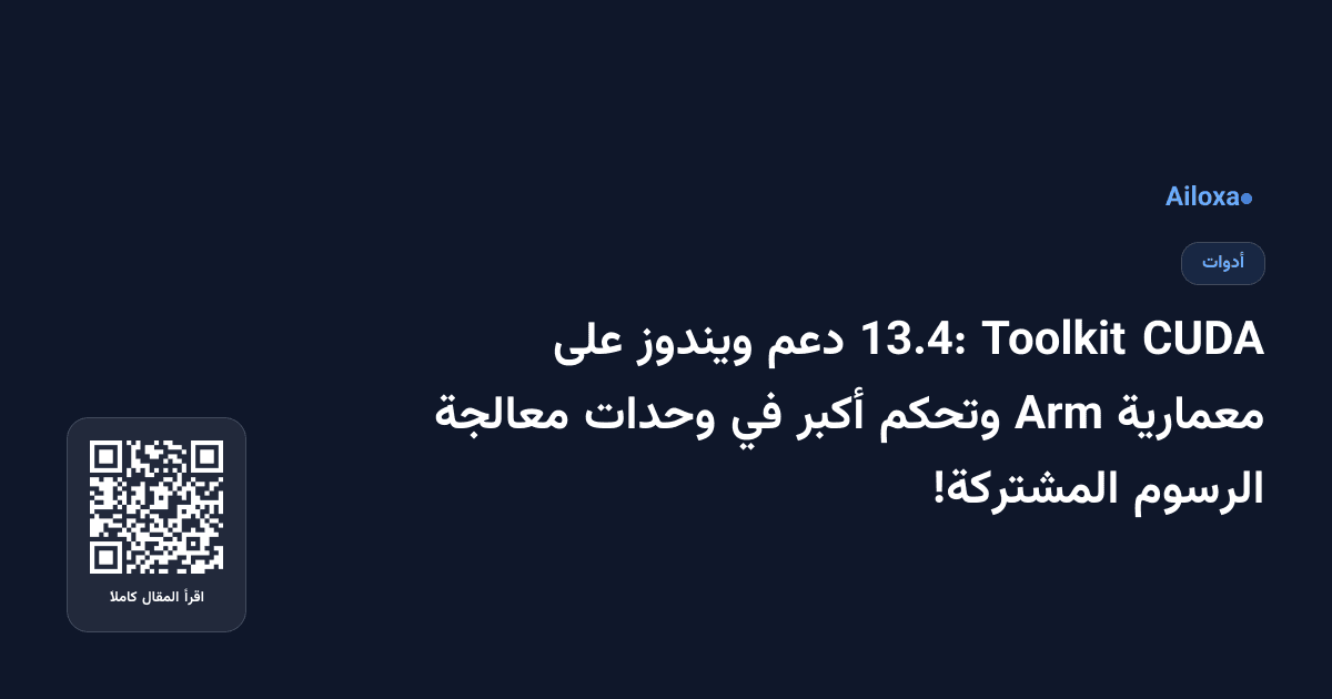 CUDA Toolkit 13.4: دعم ويندوز على معمارية Arm وتحكم أكبر في وحدات معالجة الرسوم المشتركة!