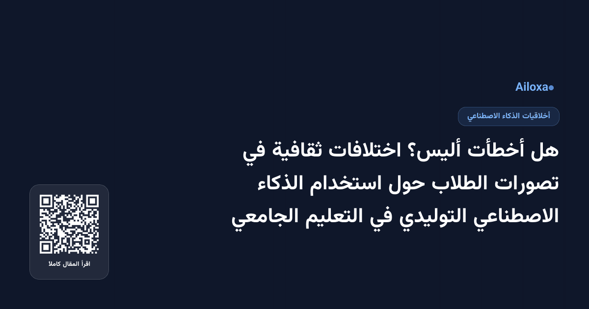هل أخطأت أليس؟ اختلافات ثقافية في تصورات الطلاب حول استخدام الذكاء الاصطناعي التوليدي في التعليم الجامعي