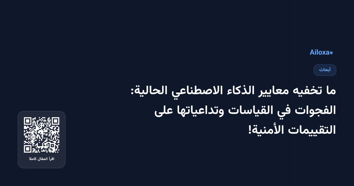 ما تخفيه معايير الذكاء الاصطناعي الحالية: الفجوات في القياسات وتداعياتها على التقييمات الأمنية!