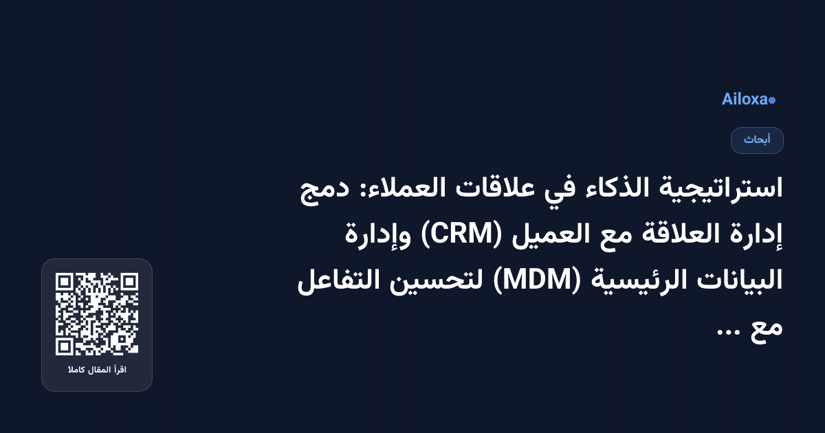 استراتيجية الذكاء في علاقات العملاء: دمج إدارة العلاقة مع العميل (CRM) وإدارة البيانات الرئيسية (MDM) لتحسين التفاعل مع العملاء