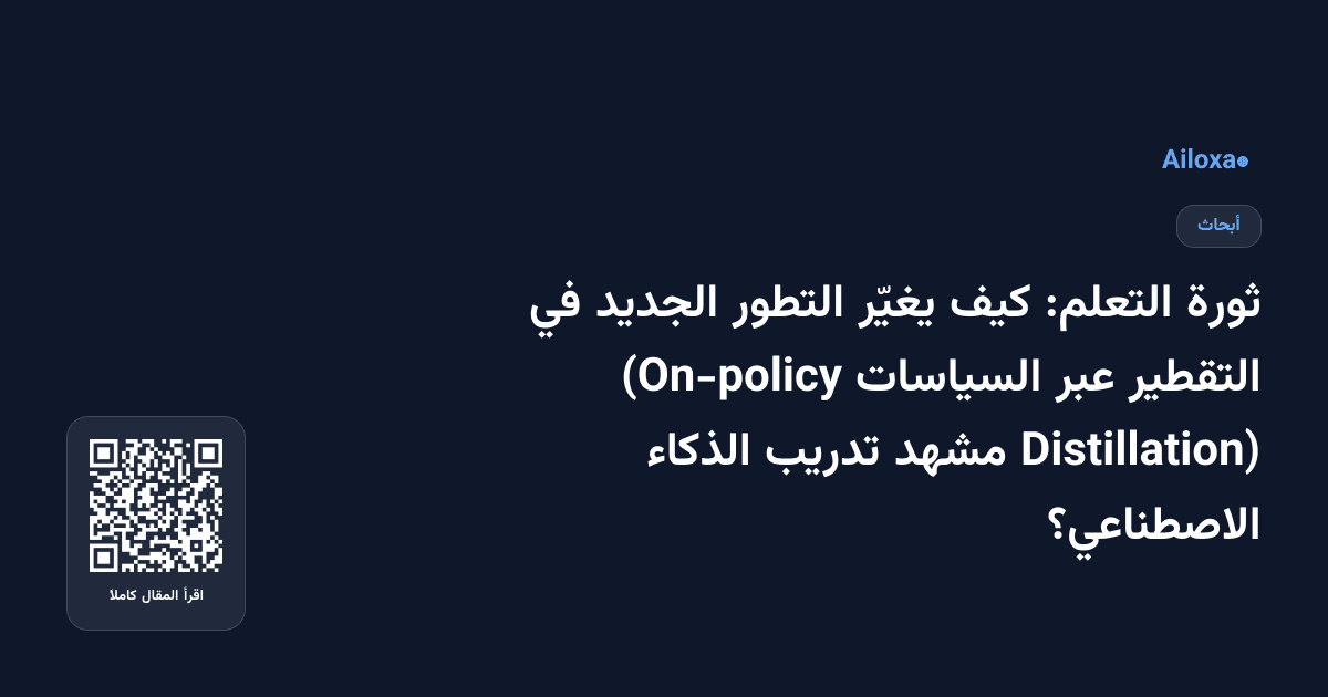 ثورة التعلم: كيف يغيّر التطور الجديد في التقطير عبر السياسات (On-policy Distillation) مشهد تدريب الذكاء الاصطناعي؟
