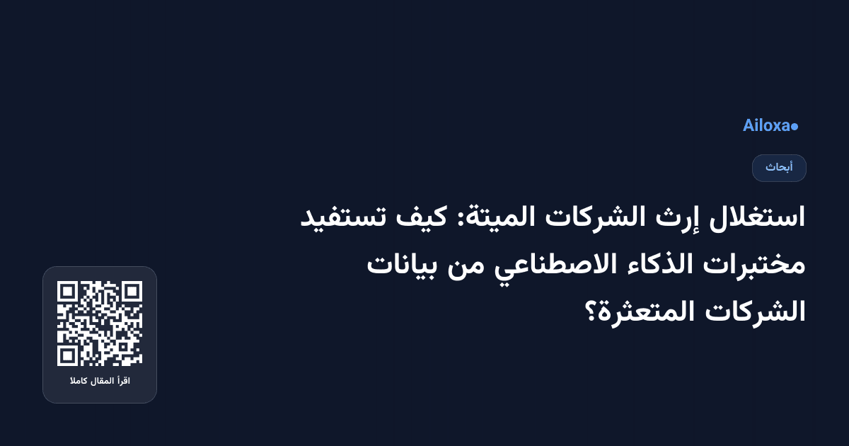 استغلال إرث الشركات الميتة: كيف تستفيد مختبرات الذكاء الاصطناعي من بيانات الشركات المتعثرة؟
