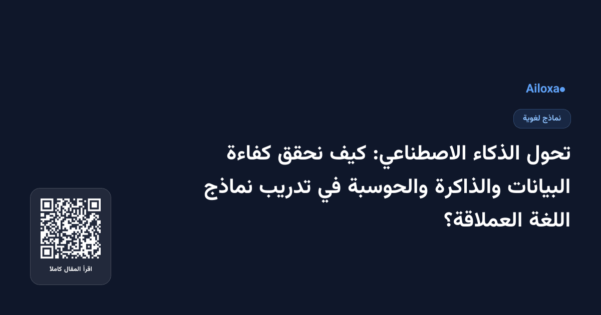 تحول الذكاء الاصطناعي: كيف نحقق كفاءة البيانات والذاكرة والحوسبة في تدريب نماذج اللغة العملاقة؟
