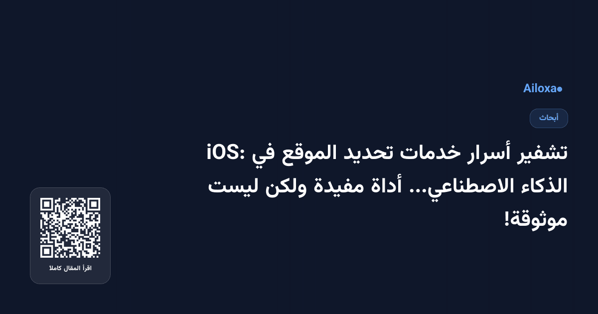 تشفير أسرار خدمات تحديد الموقع في iOS: الذكاء الاصطناعي... أداة مفيدة ولكن ليست موثوقة!