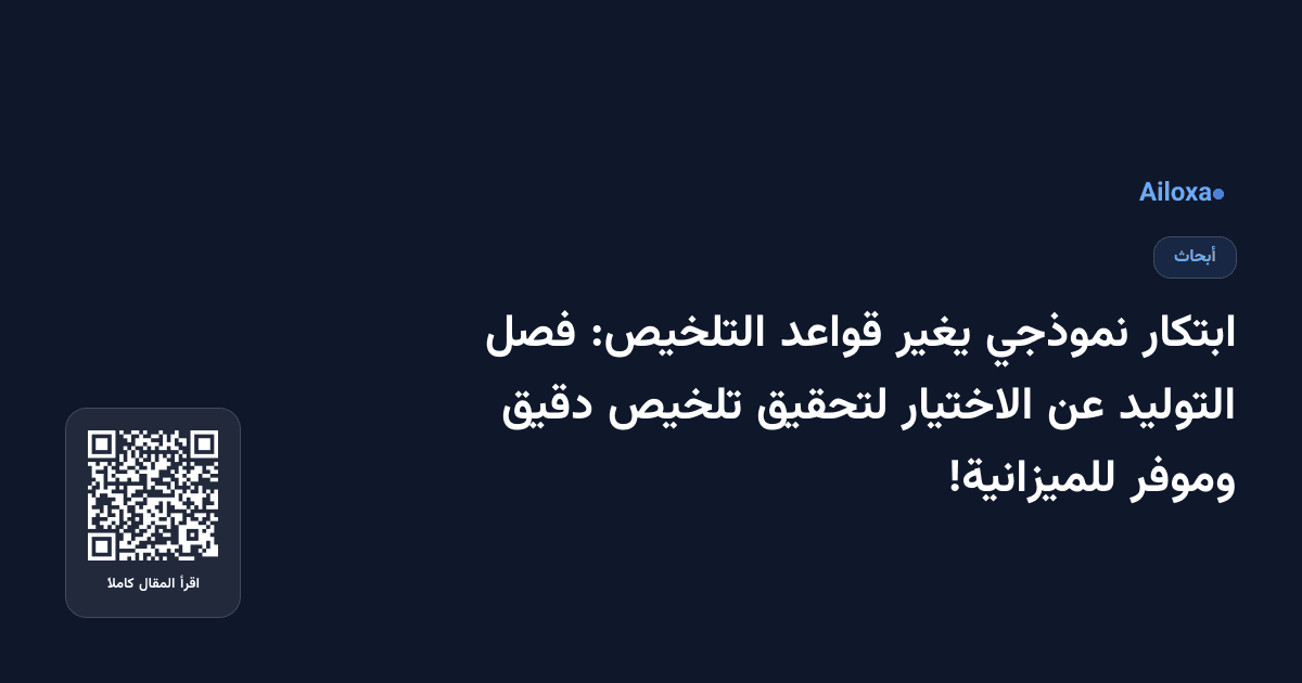 ابتكار نموذجي يغير قواعد التلخيص: فصل التوليد عن الاختيار لتحقيق تلخيص دقيق وموفر للميزانية!