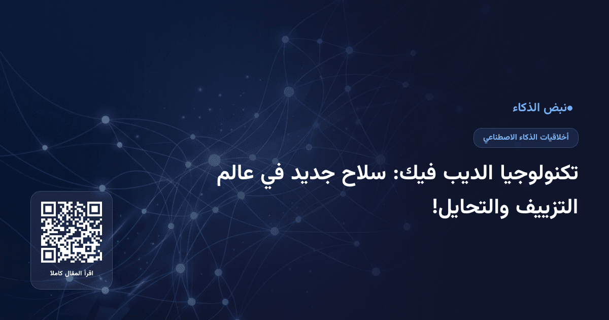 تكنولوجيا الديب فيك: سلاح جديد في عالم التزييف والتحايل!